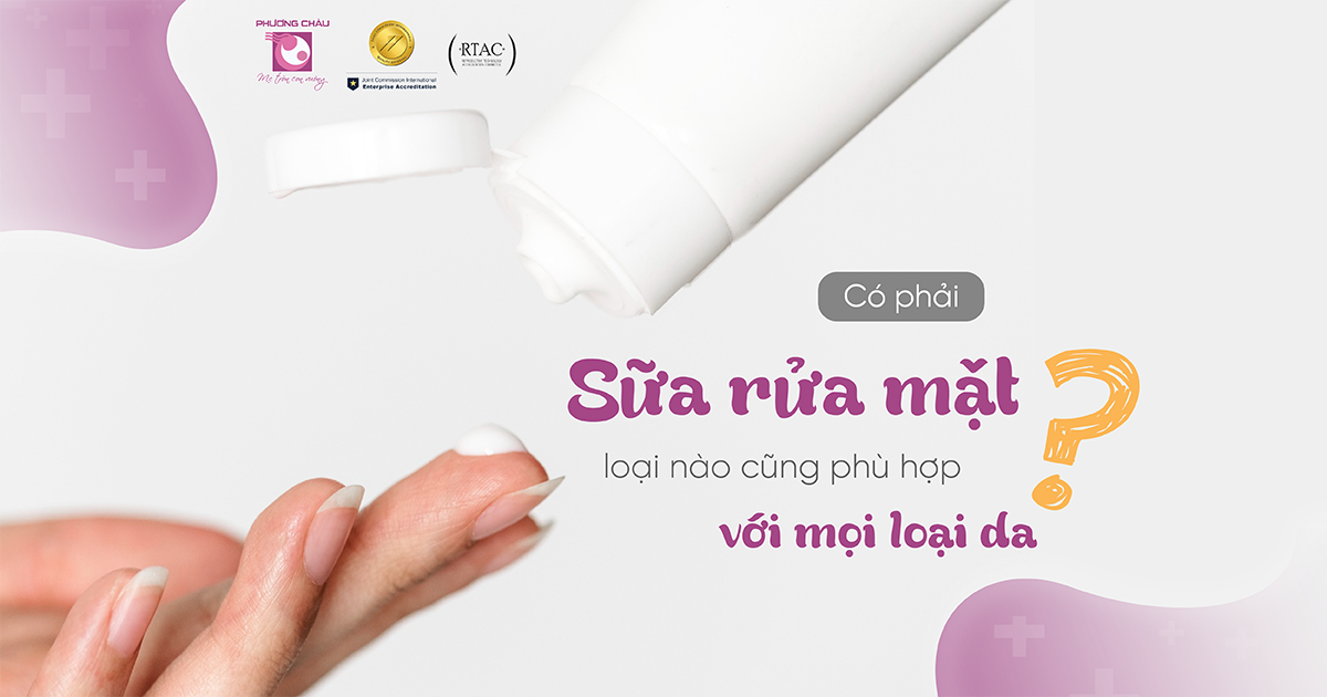 Không phải sữa rửa mặt nào cũng phù hợp cho tất cả loại da